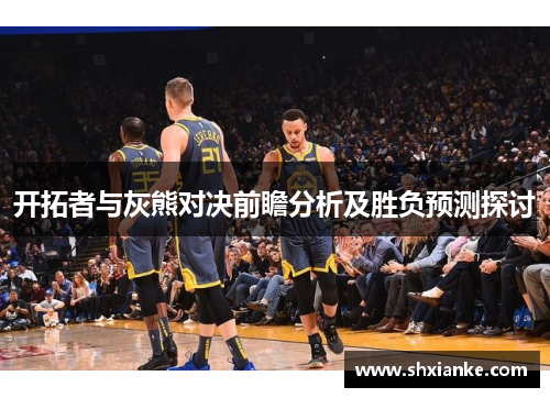 开拓者与灰熊对决前瞻分析及胜负预测探讨