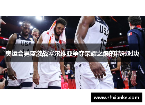 奥运会男篮激战塞尔维亚争夺荣耀之巅的精彩对决